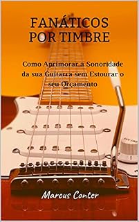 Livro Fanáticos por Timbre: Como Aprimorar a Sonoridade de sua Guitarra sem Estourar seu Orçamento