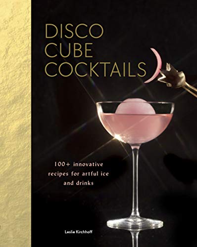 Disco Cube Cocktails: 100+ innovative recipes for artful ice and drinks