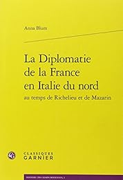 La  diplomatie de la France en Italie du nord au temps de Richelieu et de Mazarin