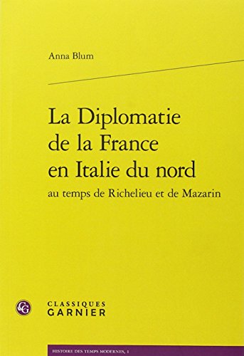 La  diplomatie de la France en Italie du nord au temps de Richelieu et de Mazarin