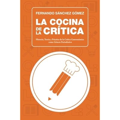 La Cocina de la Crítica: Historia, Teoría y Práctica de la Crítica Gastronómica como Género Periodístico La Cocina de la Crítica: Historia, Teoría y Práctica de la Crítica Gastronómica como Género Periodístico