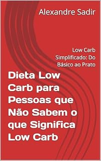 Livro Dieta Low Carb para Pessoas que Não Sabem o que Significa Low Carb: Low Carb Simplificado: Do Básico ao Prato