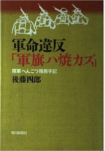 軍命違反 軍旗ハ焼カズ 陸軍へんこつ隊長手記 後藤 四郎 本 通販 Amazon