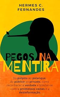 Livro PEGOS NA MENTIRA: Do púlpito ao palanque, do público ao privado, como reconhecer a verdade e blindar-se contra promessas vazias e desinformação