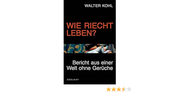 Wie Riecht Leben Bericht Aus Einer Welt Ohne Geruche Kohl Walter 9783552054752 Amazon Com Books