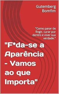 Livro "F*da-se a Aparência – Vamos ao que Importa" : "Como parar de fingir, curar por dentro e viver sua verdade." (“F*da-se a Aparência – Vamos ao que Importa” Livro 1)