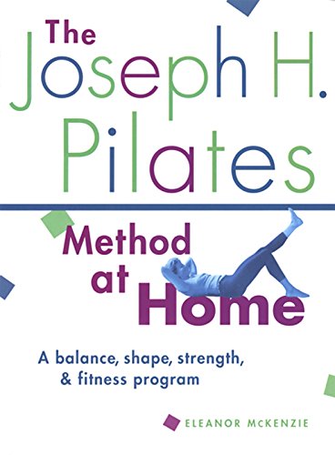 The Joseph H. Pilates Method at Home: A Balance, Shape, Strength, and Fitness Program by Eleanor McKenzie