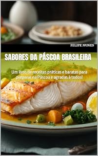 Livro Sabores da Páscoa Brasileira: Um livro de receitas práticas e baratas para preparar na Páscoa e agradas à todos!