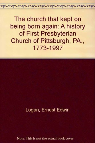 The church that kept on being born again: A history of First Presbyterian Church of Pittsburgh, PA., 1773-1997