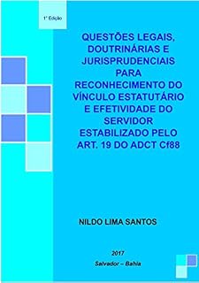 Livro QuestÕes Legais, DoutrinÁrias E Jurisprudenciais Para O Reconhecimento Do VÍnculo EstatutÁrio E A Efetividade Do Servidor PÚblico Estabilizado Pelo Art. 19 Do Adct Cf88