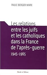 Les  relations entre les juifs et les catholiques dans la France de l'après-guerre, 1945-1965