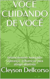 Livro VOCE CUIDANDO DE VOCÊ: Gerenciamento Avançado: Liderança - Influenciar para atingir objetivos
