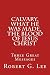 Calvary, What He was Made, The Blood of Jesus Christ: Three Great Messages by 