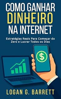 Livro Como Ganhar Dinheiro na Internet: Estratégias Reais Para Começar do Zero e Lucrar Todos os Dias