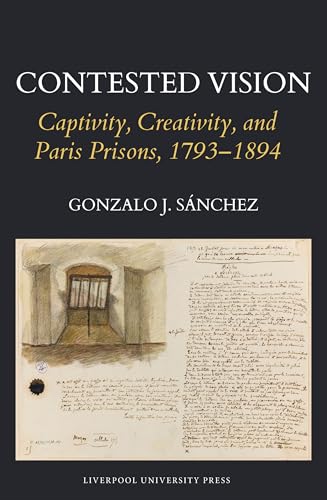 Contested Vision: Captivity, Creativity, and Paris Prisons, 1793-1894 (Studies…