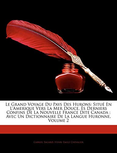 Le Grand Voyage Du Pays Des Hurons: Situé En L'Amerique Vers La Mer Douce, Ès Derniers Confins De by Gabriel Sagard, Henri Emile Chevalier