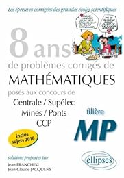 8 ans de problèmes corrigés de mathématiques posés aux concours de Centrale-Supélec, Mines-Ponts, CCP
