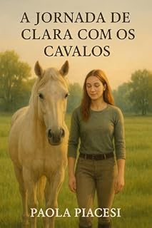 Livro A jornada de Clara com os cavalos: Uma história de conexão, confiança e respeito na doma de cavalos.
