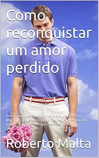 Livro Como reconquistar um amor perdido: Tentar conquistar seu amor de volta é um processo delicado e há algumas etapas que precisam ser tomadas para garantir que todo o processo ocorra bem.