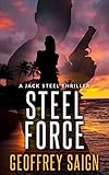 Steel Force: A Jack Steel Action Mystery Thriller, Book 1 (A Jack Steel Thriller Series) by Geoffrey Saign