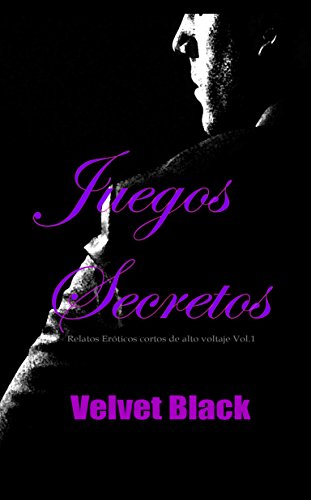 Juegos Secretos: Relatos Eróticos cortos de alto voltaje Vol.1 (Spanish Edition)