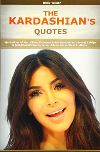 Quotes Of Kardashians Quotations Of Kim Khloe Kourtney Rob Kardashian Bruce Caitlyn Kris Kendall Jenner Lamar Odom Kanye West Wilson H Amazon Com Au Books
