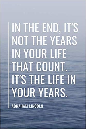 It S Not The Years In Your Life That Count In The End, It's Not The Years In Your Life That Count. It's The Life In  Your Years - Abraham Lincoln: Us President Motivational Quote ... 6X9  Inches 100 College Ruled Lined