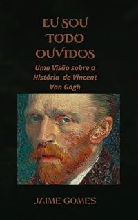 Livro Eu Sou Todo Ouvidos: Uma Visão sobre a História de Vincent Van Gogh.
