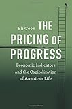 Eli Cook, "The Pricing of Progress: Economic Indicators and the Capitalization of American Life" (Harvard UP, 2017)
