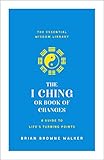 The I Ching or Book of Changes: A Guide to Life's Turning Points: The Essential Wisdom Library by Brian Browne Walker