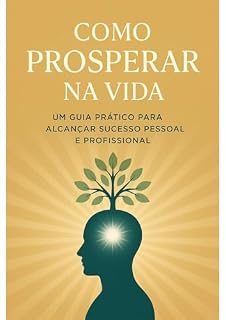Livro Como Prosperar na Vida — Um Guia Prático para Alcançar Sucesso Pessoal, Profissional e Emocional