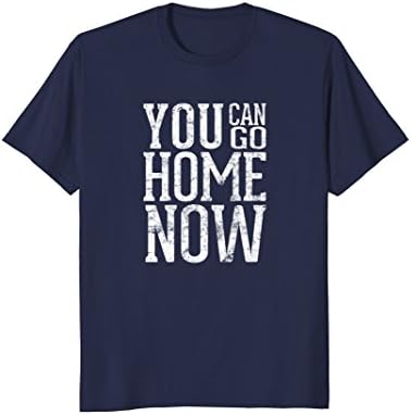 Motivational Tshirt For Women: You Can Go Home Now