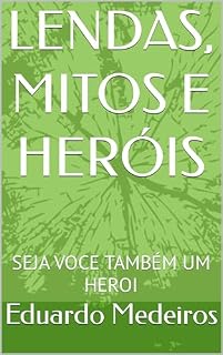 Livro LENDAS, MITOS E HERÓIS: SEJA VOCE TAMBÉM UM HEROI