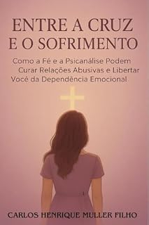Livro Entre a Cruz e o Sofrimento: Como a Fé e a Psicanálise Podem Curar Relações Abusivas