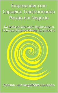 Livro Empreender com Capoeira: Transformando Paixão em Negócio: Da Roda ao Mercado: Explorando o Potencial Empreendedor da Capoeira