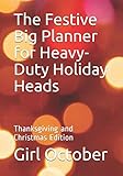 The Festive Big Planner for Heavy-Duty Holiday Heads: Thanksgiving and Christmas Edition by 