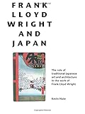 Frank Lloyd Wright and Japan: The Role of Traditional Japanese Art and Architecture in the Work of F by Kevin Nute, Hisao Koyama