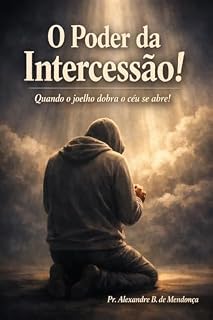 Livro O Poder da Intercessão!: Quando o joelho se dobra o céu se abre!