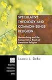 Speculative Theology and Common-Sense Religion: Mercersburg and the Conservative Roots of American Religion (Princeton Theological Monograph Series Book 92)