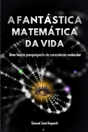 A Fantástica Matemática da Vida: Uma teoria pampsiquista da consciência molecular