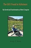 The Gift I Found in Alzheimer's: My Growth and Transformation as Mom's Caregiver by