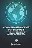 Computer Networking for Beginners: Your Guide for Mastering Computer Networking, Cisco IOS and the O by 