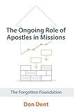 The Ongoing Role of Apostles in Missions: The Forgotten Foundation by Don Dent