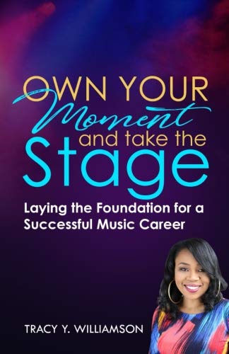 Own Your Moment and Take the Stage: Laying the Foundation for a Successful Music Career by Tracy Y. Williamson