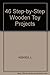 Forty-Six Step-By-Step Wooden Toy Projects by