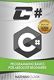 C#: Programming Basics for Absolute Beginners (Step-By-Step C#) C#: Programming Basics for Absolute Beginners (Step-By-Step C#)
