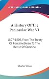 A History Of The Peninsular War V1: 1807-1809, From The Treaty Of Fontainebleau To The Battle Of Cor by