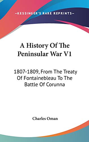 A History Of The Peninsular War V1: 1807-1809, From The Treaty Of Fontainebleau To The Battle Of Cor by Charles Oman