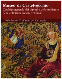 Museo Di Castelvecchio Catalogo Generale Dei Dipinti E Delle Miniature Delle Collezioni Civiche Veronesi Vol 1 Dalla Fine Del X All Inizio Del Xvi Secolo P Marini G Peretti F Rossi
