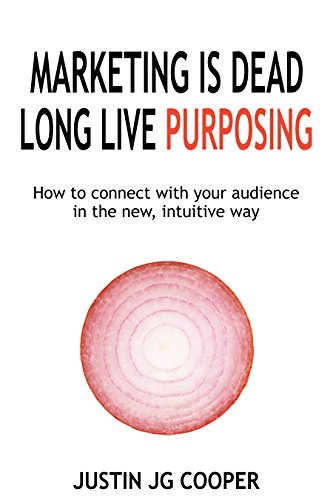 Marketing Is Dead. Long Live Purposing.: How to connect with your customers in the new, intuitive way.